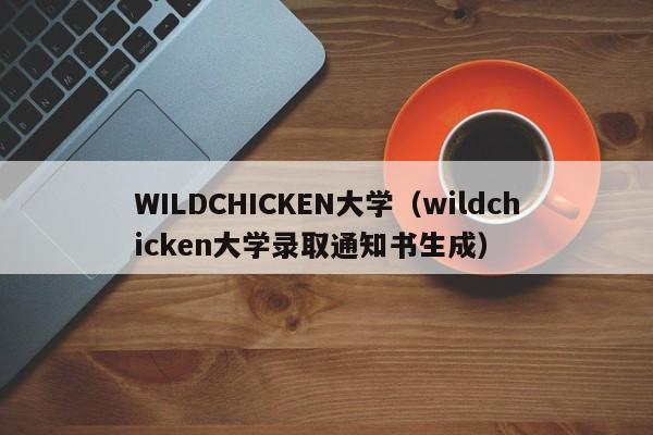 WILDCHICKEN大学（wildchicken大学录取通知书生成）