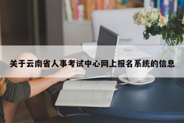 关于云南省人事考试中心网上报名系统的信息