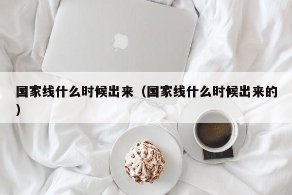 国家线什么时候出来（国家线什么时候出来的）