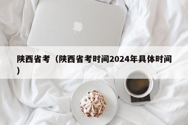 陕西省考（陕西省考时间2024年具体时间）