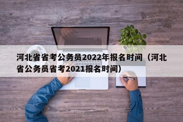 河北省省考公务员2022年报名时间（河北省公务员省考2021报名时间）