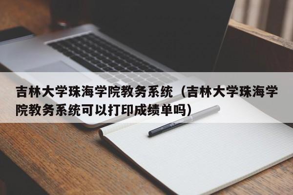吉林大学珠海学院教务系统（吉林大学珠海学院教务系统可以打印成绩单吗）