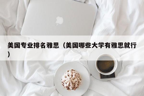 美国专业排名雅思（美国哪些大学有雅思就行）