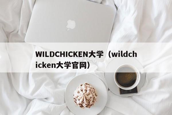 WILDCHICKEN大学（wildchicken大学官网）