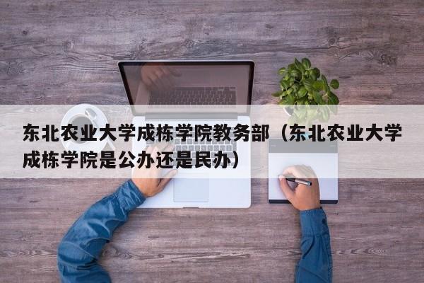 东北农业大学成栋学院教务部（东北农业大学成栋学院是公办还是民办）