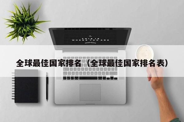全球最佳国家排名（全球最佳国家排名表）