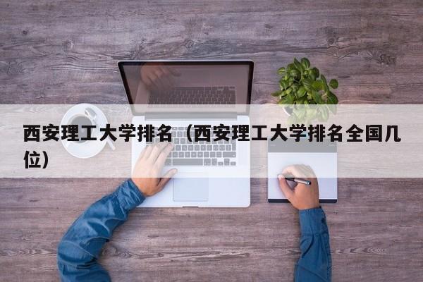 西安理工大学排名（西安理工大学排名全国几位）